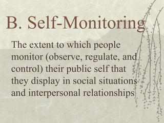 B. Self-Monitoring The extent to which people monitor (observe, regulate, and control) their public self that they display in social situations and interpersonal relationships 