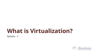 What is Virtualization?
Section - 1
 