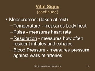 Vital Signs (continued) Measurement (taken at rest) Temperature  - measures body heat Pulse  - measures heart rate Respiration  - measures how often resident inhales and exhales Blood Pressure  - measures pressure against walls of arteries 