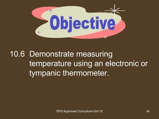 10.6 Demonstrate measuring temperature using an electronic or tympanic thermometer. Objective 