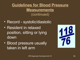 Guidelines for Blood Pressure Measurements (continued) Record - systolic/diastolic Resident in relaxed position, sitting or lying down Blood pressure usually taken in left arm 118 76 
