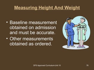 Measuring Height And Weight Baseline measurement obtained on admission and must be accurate.  Other measurements obtained as ordered. 