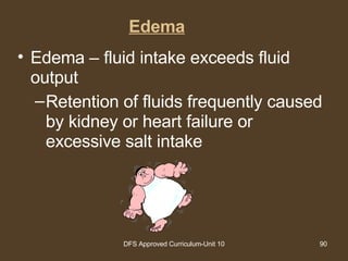 Edema Edema – fluid intake exceeds fluid output Retention of fluids frequently caused by kidney or heart failure or excessive salt intake 