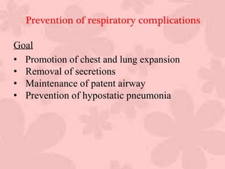 Prevention of respiratory complications
Goal
• Promotion of chest and lung expansion
• Removal of secretions
• Maintenance of patent airway
• Prevention of hypostatic pneumonia
 