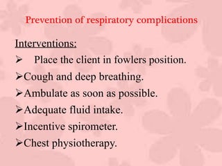 Interventions:
 Place the client in fowlers position.
Cough and deep breathing.
Ambulate as soon as possible.
Adequate fluid intake.
Incentive spirometer.
Chest physiotherapy.
Prevention of respiratory complications
 