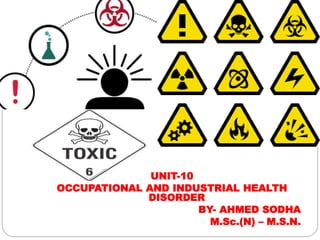 UNIT-10
OCCUPATIONAL AND INDUSTRIAL HEALTH
DISORDER
BY- AHMED SODHA
M.Sc.(N) – M.S.N.
 