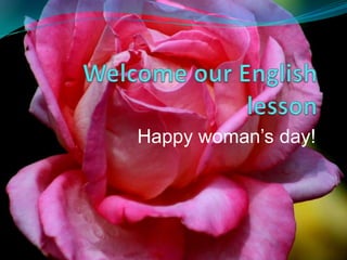 Welcome our English lesson Happy woman’s day! 