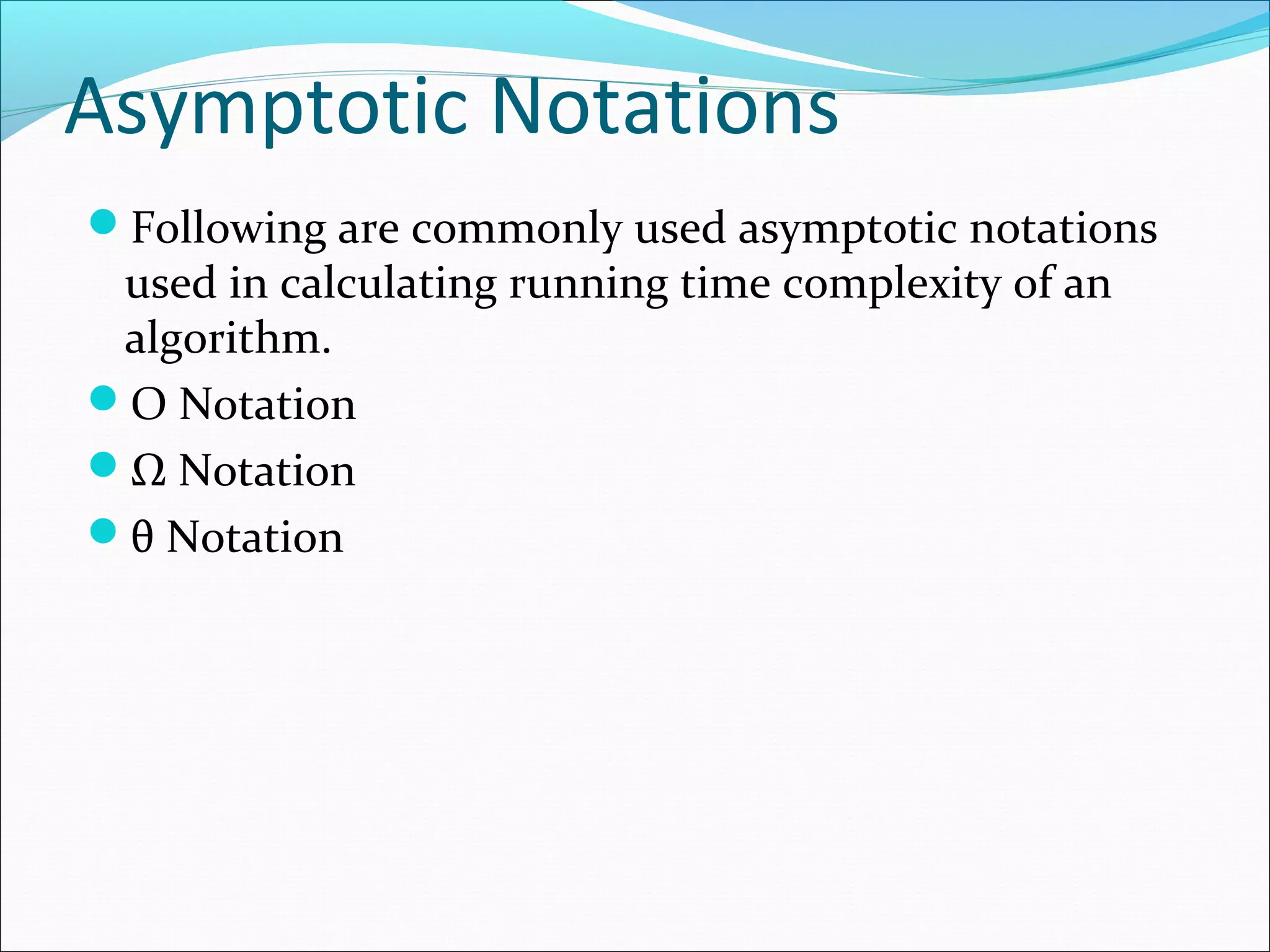 Asymptotic Notations
Following are commonly used asymptotic notations
used in calculating running time complexity of an
algorithm.
Ο Notation
Ω Notation
θ Notation
 