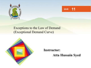 Exceptions to the Law of Demand
(Exceptional Demand Curve)
Unit 11
Instructor:
Atta Hussain Syed
 