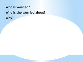 You feel calm  f. you younger brother/sister is  very late.  You feel worried  g. you have an exam 