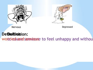 Nervous Definition: to cause someone to feel unhappy and without hope for the future Definition worried and anxious Depressed 