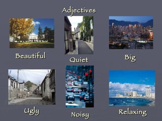 Adjectives Beautiful Quiet Big Ugly Noisy Relaxing 