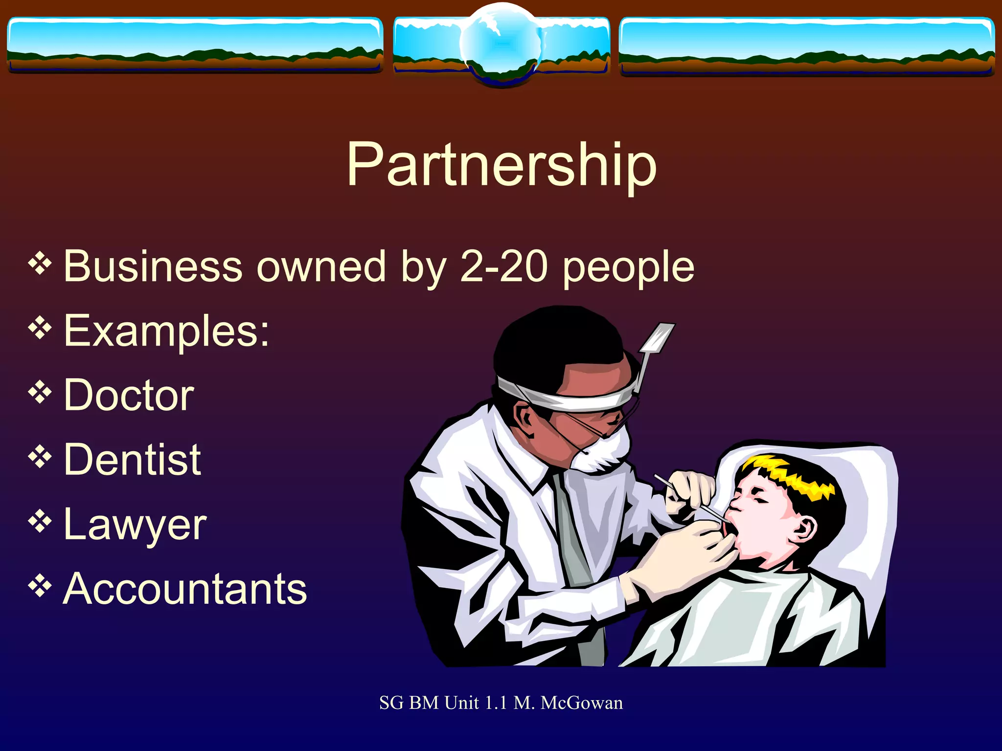 Partnership Business owned by 2-20 people Examples: Doctor Dentist Lawyer Accountants 