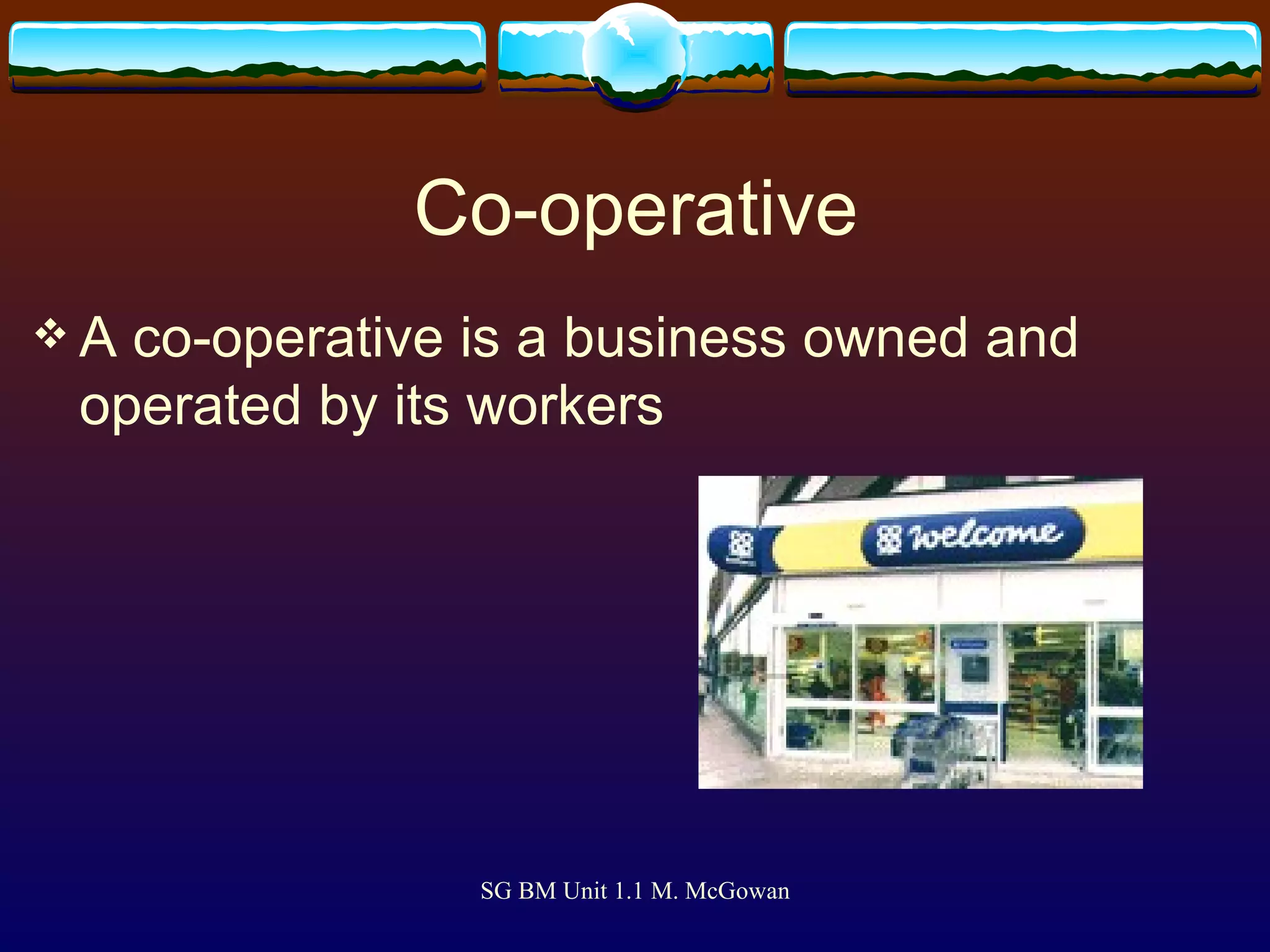 Co-operative A co-operative is a business owned and operated by its workers 