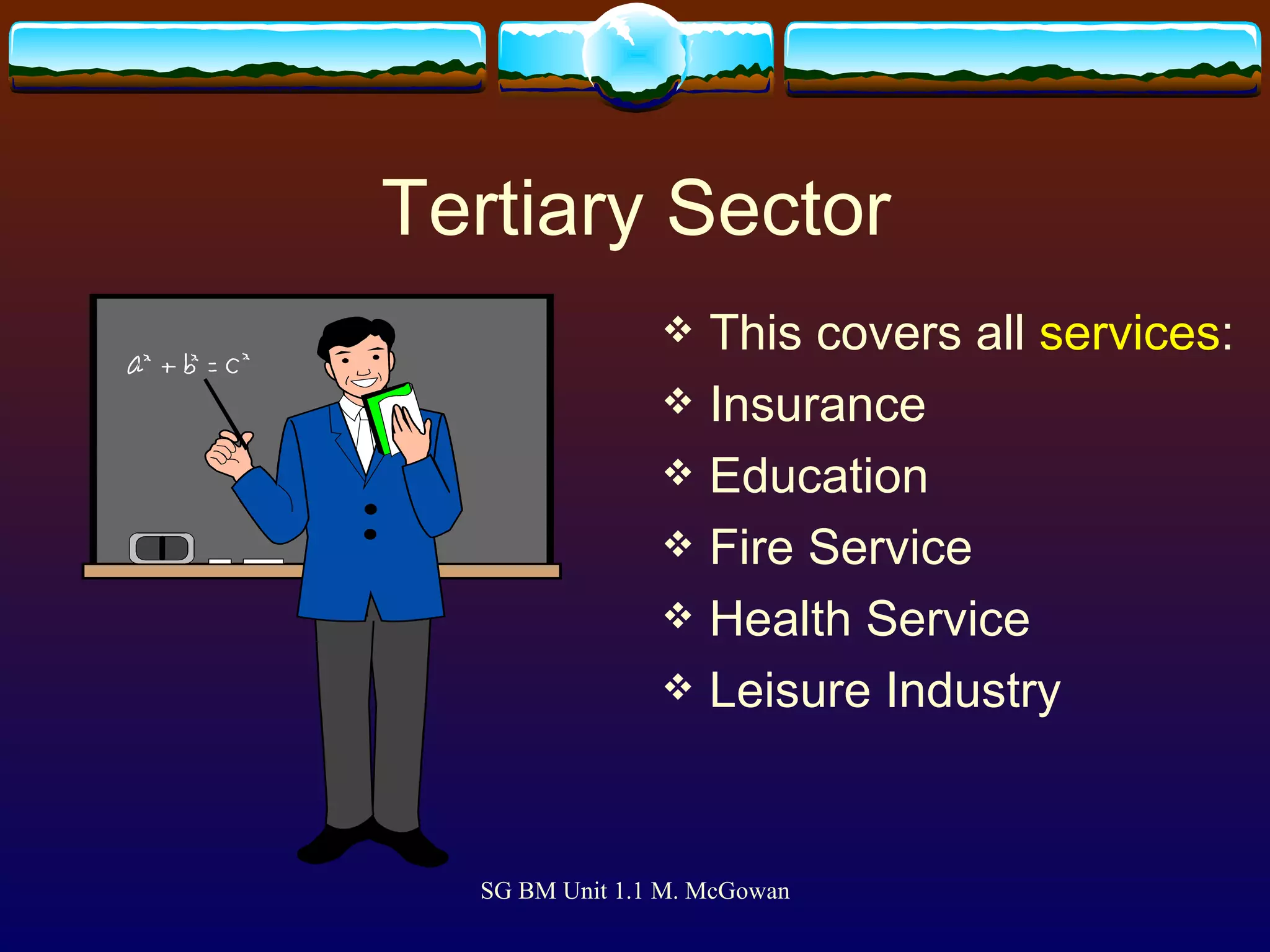 Tertiary Sector This covers all  services : Insurance Education Fire Service Health Service Leisure Industry 