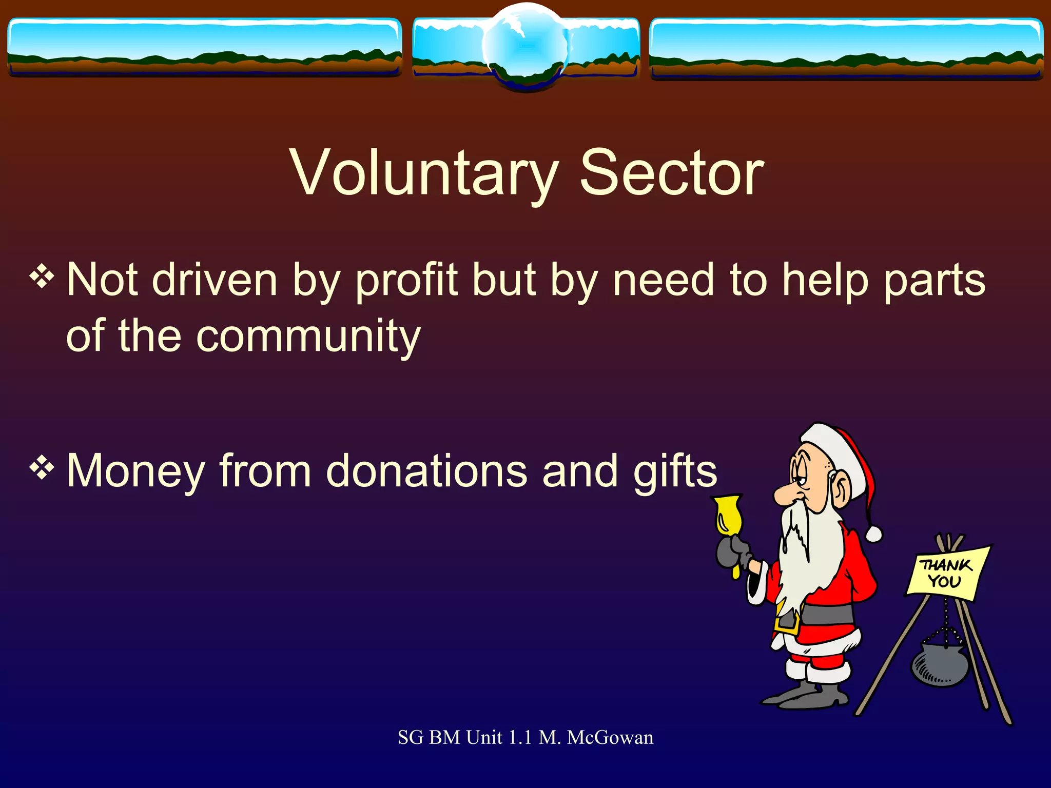 Voluntary Sector Not driven by profit but by need to help parts of the community Money from donations and gifts 