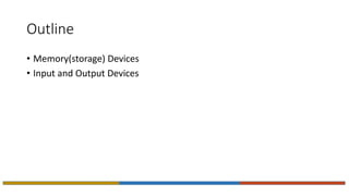 Outline
• Memory(storage) Devices
• Input and Output Devices
 