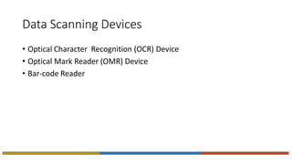 Data Scanning Devices
• Optical Character Recognition (OCR) Device
• Optical Mark Reader (OMR) Device
• Bar-code Reader
 
