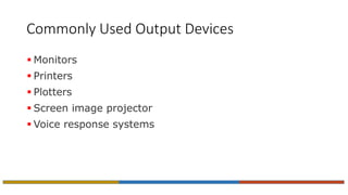 Commonly Used Output Devices
 Monitors
 Printers
 Plotters
 Screen image projector
 Voice response systems
 