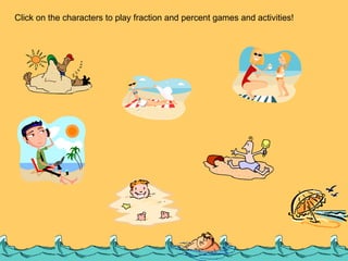 Click on the characters to play fraction and percent games and activities! 