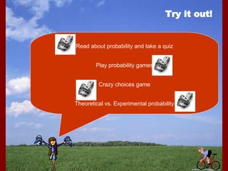 Try it out! Read about probability and take a quiz Play probability games Crazy choices game Theoretical vs. Experimental probability 