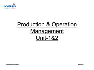 !
!
!
!
!
!
!
!
!
!
!
!
!
!
!
!
!
!
!
!
!
!
!
!
!
!
!
!
!
!
!
!
harish.b@invertis.org!

Production & Operation
Management
Unit-1&2

!

!

!

!

!

!

!

BBA2504!

 