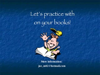 Let’s practice with on your books! More information:  [email_address] 