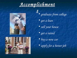 Accomplishments graduate from college get a loan sell your house get a raised buy a new car apply for a better job 