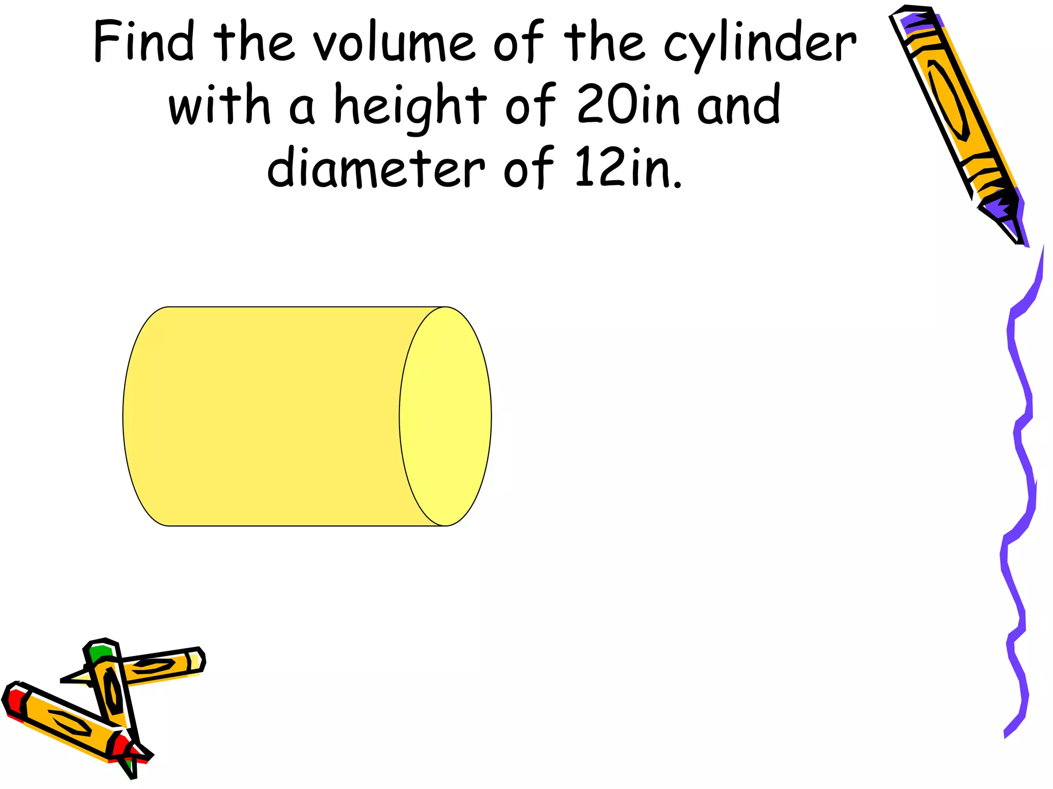 Find the volume of the cylinder with a height of 20in and diameter of 12in.