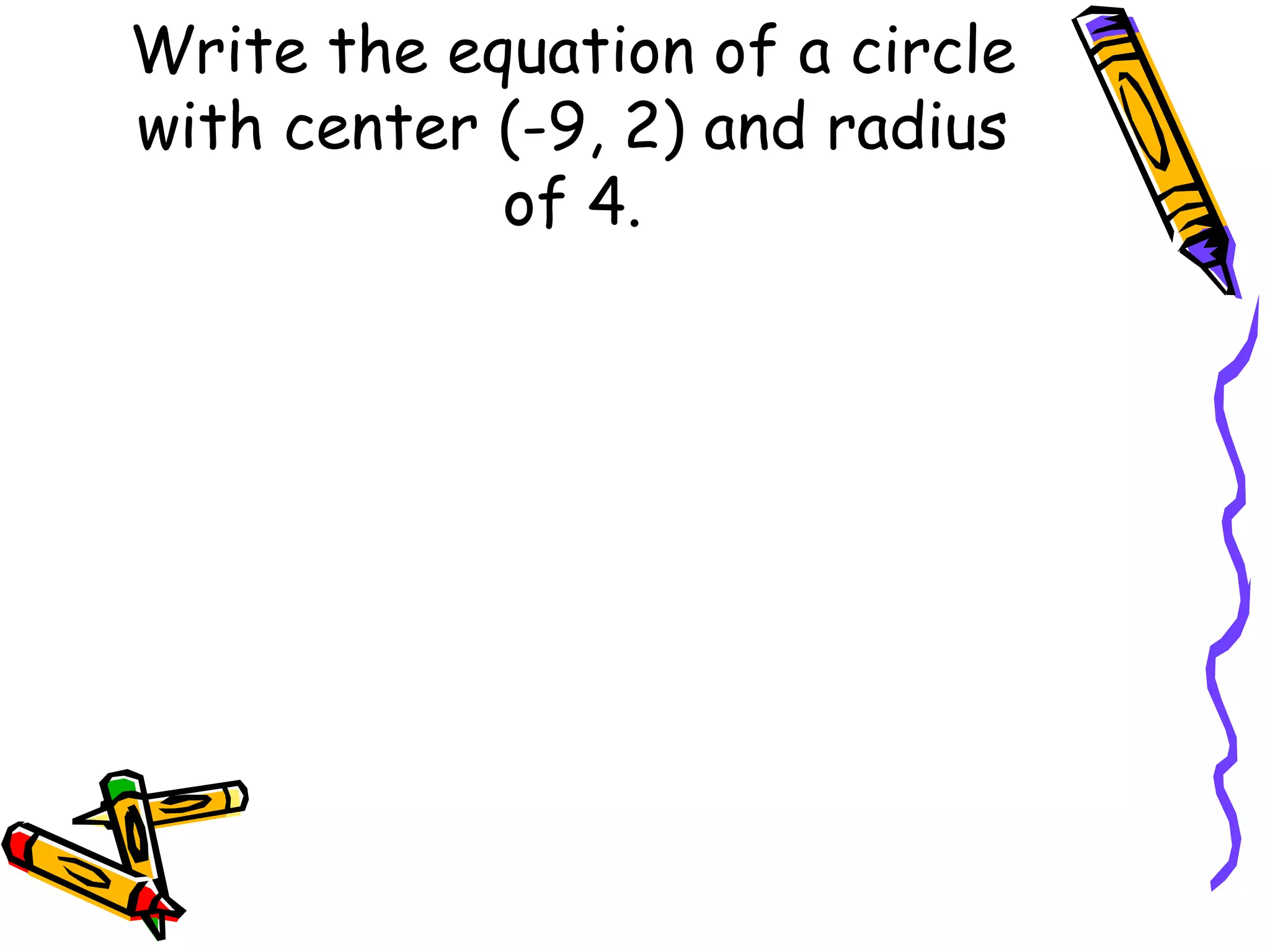 Write the equation of a circle with center (-9, 2) and radius of 4.