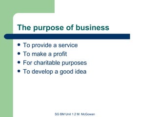 The purpose of business To provide a service To make a profit For charitable purposes To develop a good idea 