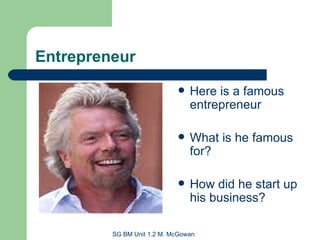 Entrepreneur Here is a famous entrepreneur What is he famous for? How did he start up his business? 