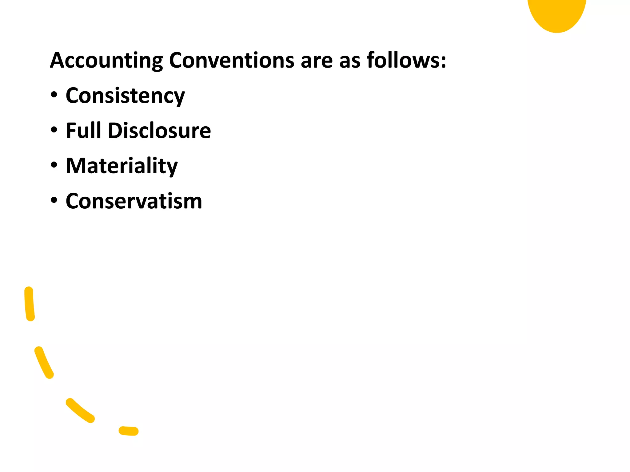 Accounting Conventions are as follows:
• Consistency
• Full Disclosure
• Materiality
• Conservatism
 