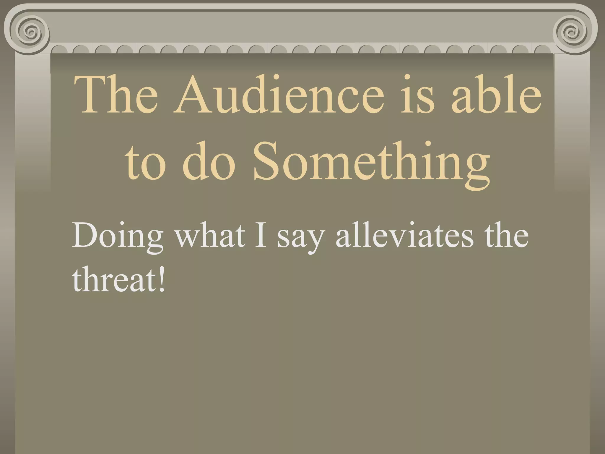 The Audience is able to do Something Doing what I say alleviates the threat! 