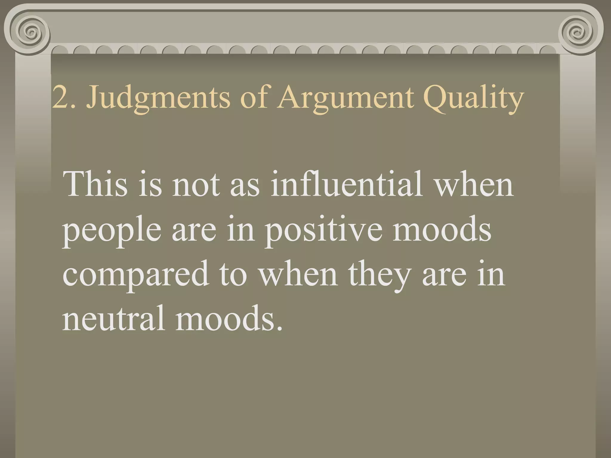 2. Judgments of Argument Quality This is not as influential when people are in positive moods compared to when they are in neutral moods. 