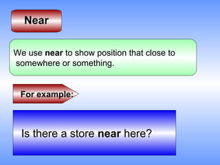Near

We use near to show position that close to
somewhere or something.


 For example:



  Is there a store near here?
 