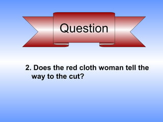 Question


2. Does the red cloth woman tell the
  way to the cut?
 