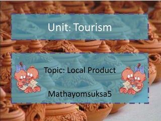 Unit: Tourism


Topic: Local Product

 Mathayomsuksa5
 