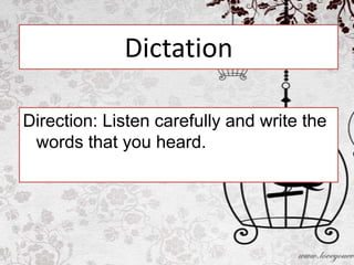 Dictation

Direction: Listen carefully and write the
 words that you heard.
 