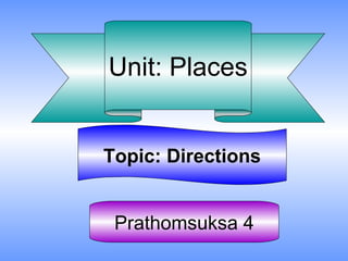 Unit: Places


Topic: Directions


 Prathomsuksa 4
 