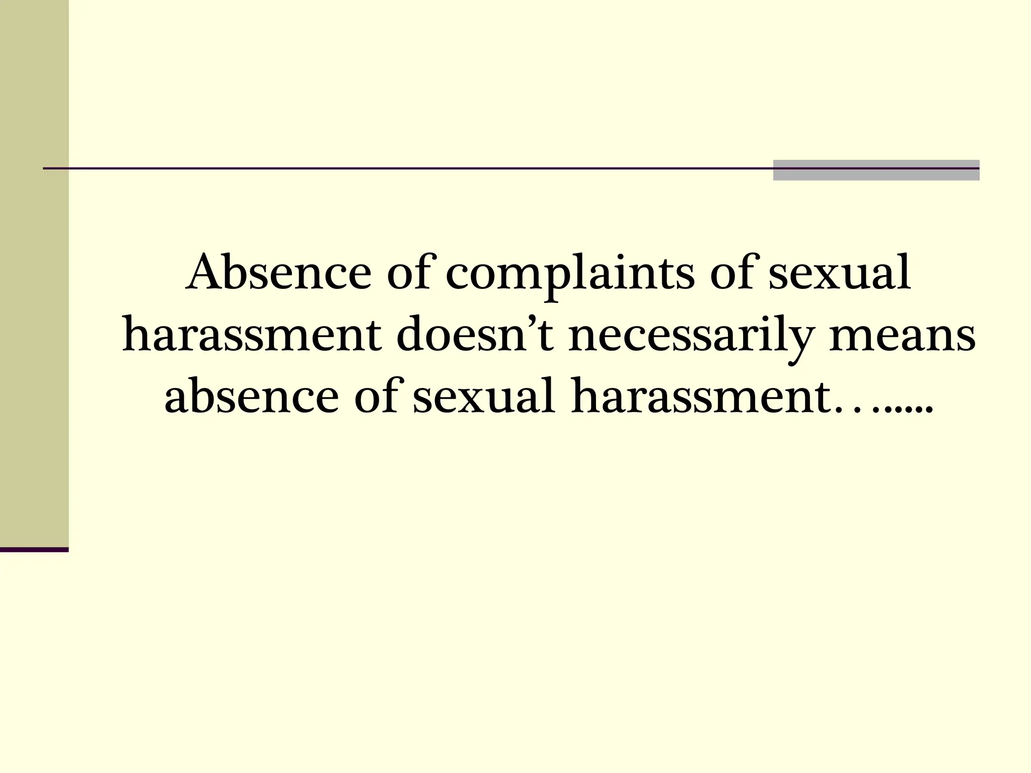 Absence of complaints of sexual
harassment doesn’t necessarily means
absence of sexual harassment….....
 
