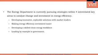 • The Energy Department is currently pursuing strategies within 4 interrelated key
areas to catalyze change and investment in energy efficiency.
– Developing innovative, replicable solutions with market leaders
– Making energy efficiency investment easier
– Developing a skilled clean energy workforce
– Leading by example in government.
 