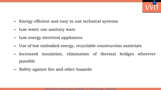– Energy efficient and easy to use technical systems
– Low water use sanitary ware
– Low energy electrical appliances
– Use of low embodied energy, recyclable construction materials
– Increased insulation, elimination of thermal bridges wherever
possible
– Safety against fire and other hazards
 