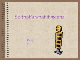 So that’s what it means! Part II 