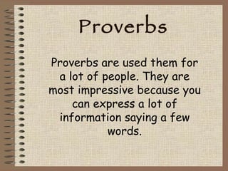 Proverbs Proverbs are used them for a lot of people. They are most impressive because you can express a lot of information saying a few words. 