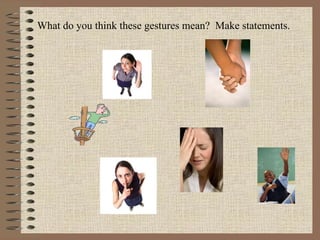What do you think these gestures mean?  Make statements. 