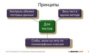 9Unit-тестирование на энтузиазме, Кожевников Дмитрий
Принципы
Для
тестов
Весь тест в
одном методе
Стабы, моки на лету по
полиморфным классам
Контроль объема
тестовых данных
 