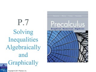 P.7 
Solving 
Inequalities 
Algebraically 
and 
Graphically 
Copyright © 2011 Pearson, Inc. 
 