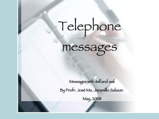Telephone messages Messages with  tell  and  ask By Profr. José Ma. Jaramillo Salazar. May, 2008 