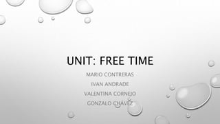 UNIT: FREE TIME
MARIO CONTRERAS
IVAN ANDRADE
VALENTINA CORNEJO
GONZALO CHÁVEZ
 